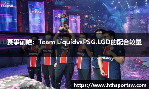 赛事前瞻：Team LiquidvsPSG.LGD的配合较量